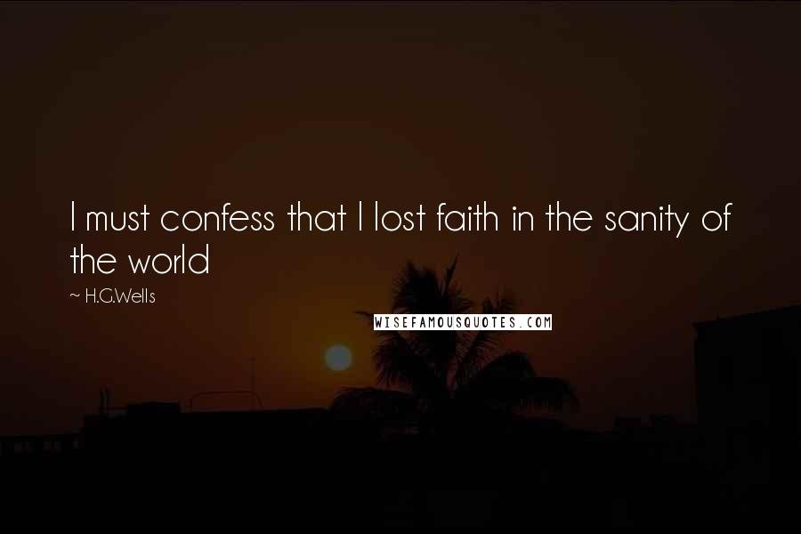 H.G.Wells Quotes: I must confess that I lost faith in the sanity of the world