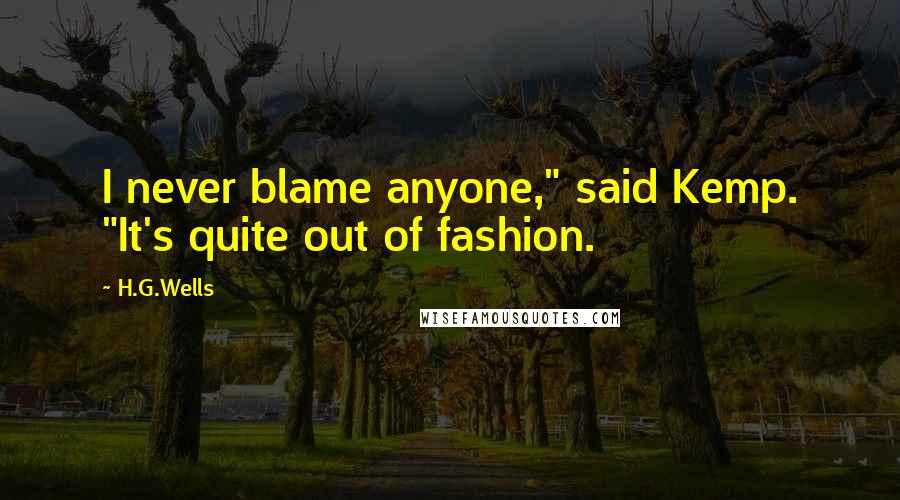H.G.Wells Quotes: I never blame anyone," said Kemp. "It's quite out of fashion.