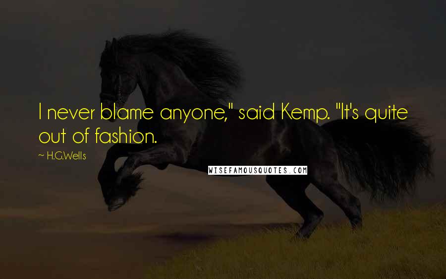 H.G.Wells Quotes: I never blame anyone," said Kemp. "It's quite out of fashion.