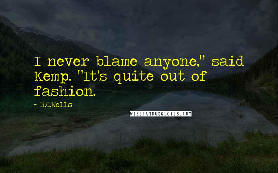 H.G.Wells Quotes: I never blame anyone," said Kemp. "It's quite out of fashion.