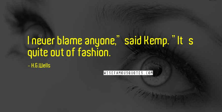 H.G.Wells Quotes: I never blame anyone," said Kemp. "It's quite out of fashion.