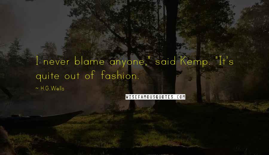 H.G.Wells Quotes: I never blame anyone," said Kemp. "It's quite out of fashion.