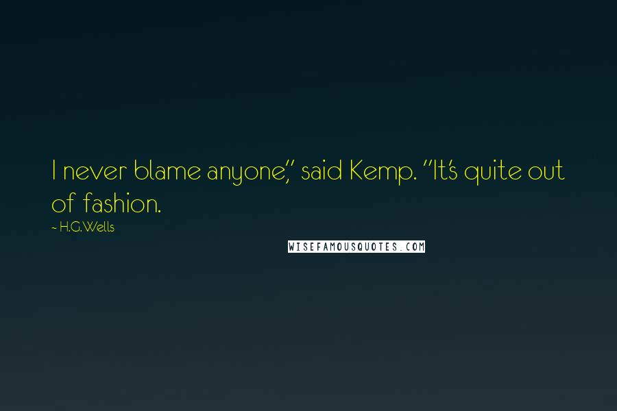 H.G.Wells Quotes: I never blame anyone," said Kemp. "It's quite out of fashion.