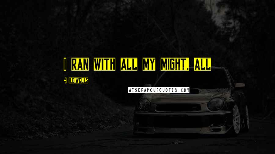 H.G.Wells Quotes: I ran with all my might. All