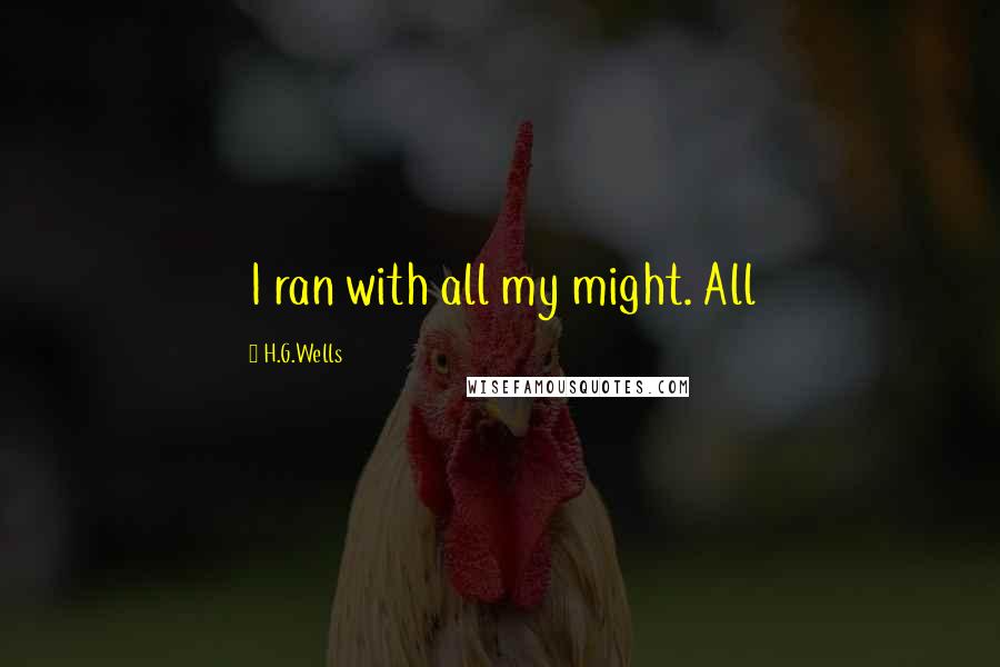 H.G.Wells Quotes: I ran with all my might. All