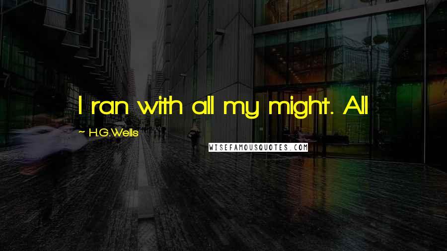 H.G.Wells Quotes: I ran with all my might. All