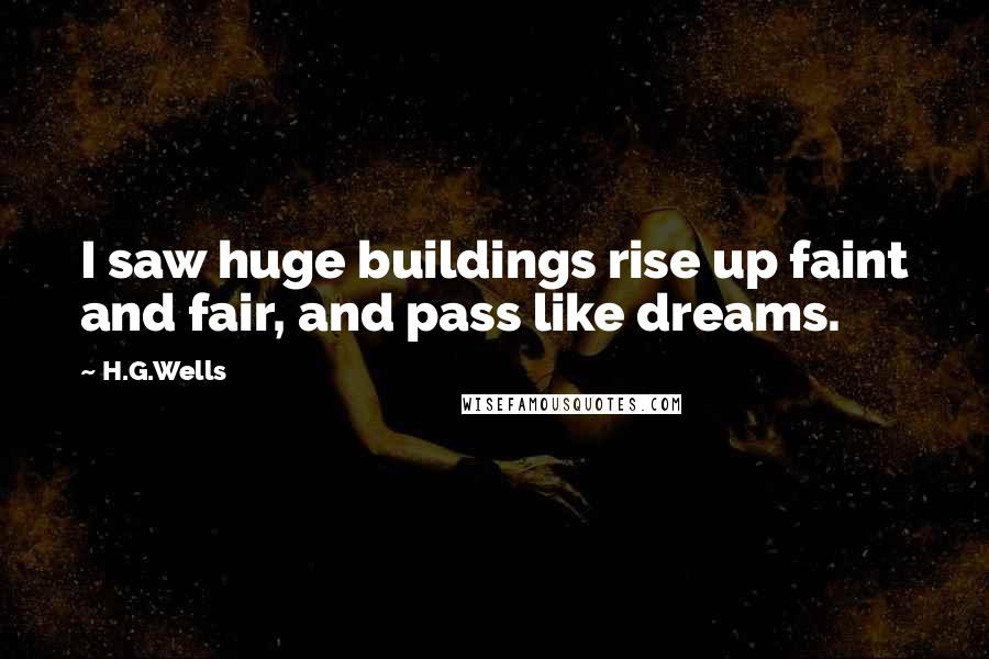 H.G.Wells Quotes: I saw huge buildings rise up faint and fair, and pass like dreams.