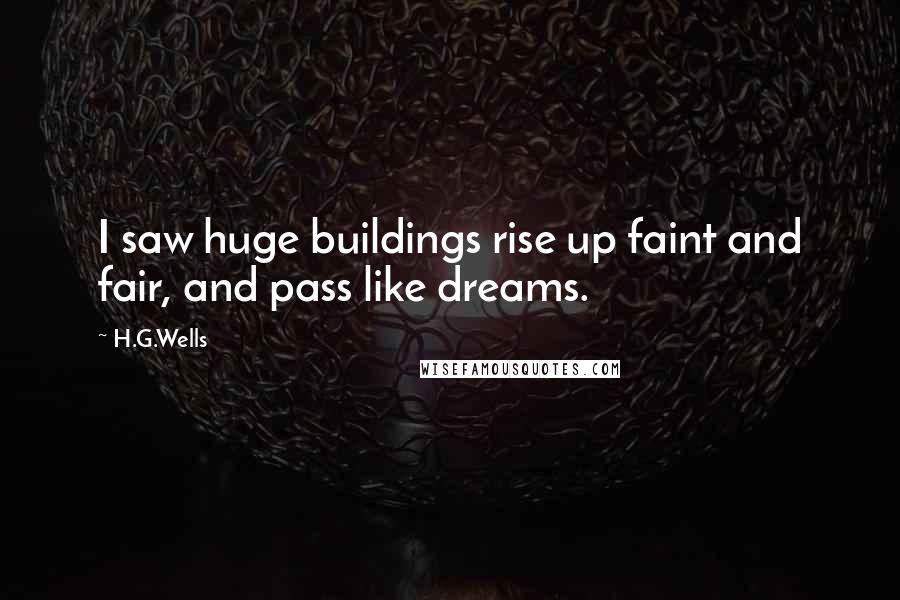 H.G.Wells Quotes: I saw huge buildings rise up faint and fair, and pass like dreams.