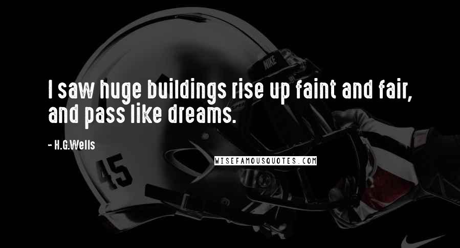 H.G.Wells Quotes: I saw huge buildings rise up faint and fair, and pass like dreams.