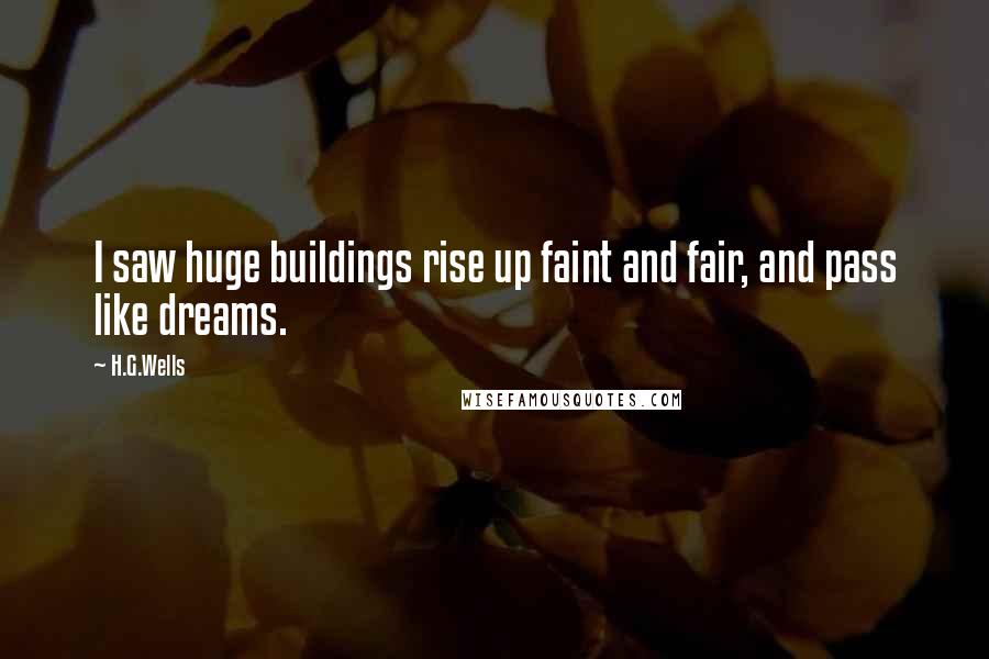 H.G.Wells Quotes: I saw huge buildings rise up faint and fair, and pass like dreams.