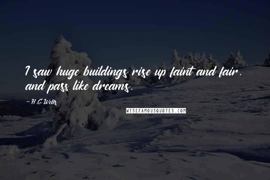 H.G.Wells Quotes: I saw huge buildings rise up faint and fair, and pass like dreams.