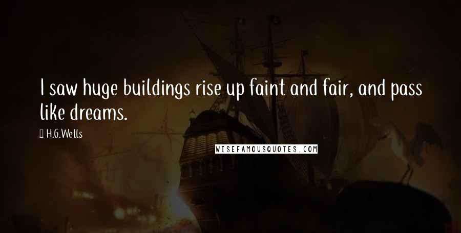 H.G.Wells Quotes: I saw huge buildings rise up faint and fair, and pass like dreams.