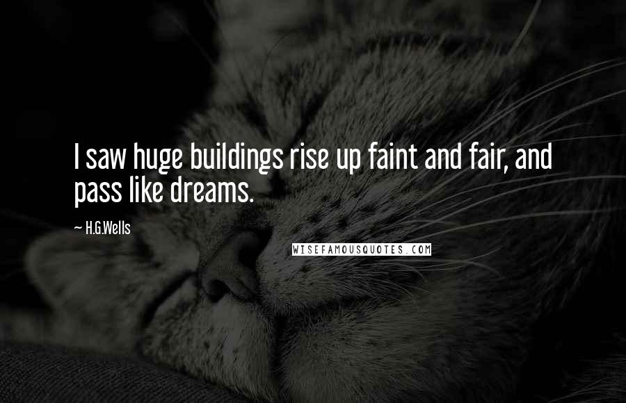 H.G.Wells Quotes: I saw huge buildings rise up faint and fair, and pass like dreams.