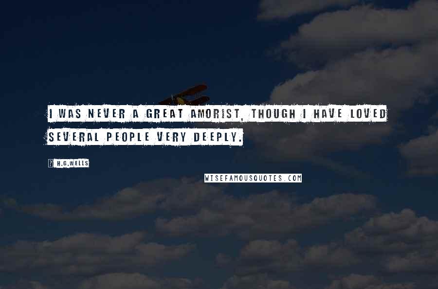 H.G.Wells Quotes: I was never a great amorist, though I have loved several people very deeply.