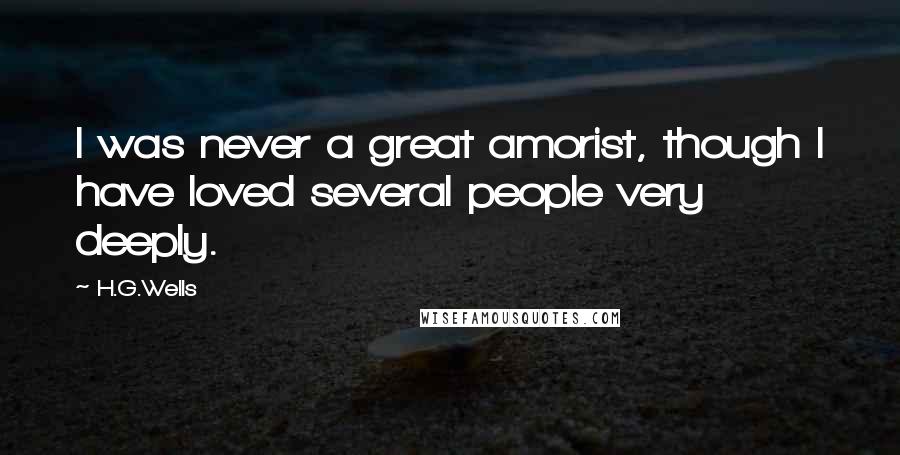 H.G.Wells Quotes: I was never a great amorist, though I have loved several people very deeply.