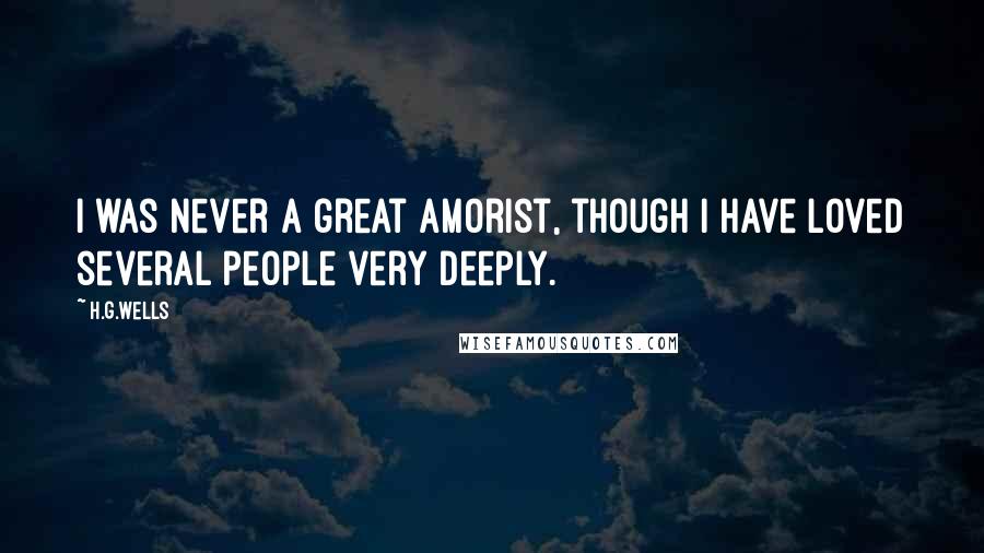 H.G.Wells Quotes: I was never a great amorist, though I have loved several people very deeply.