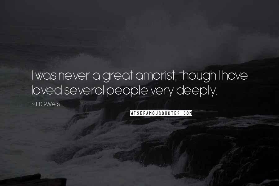 H.G.Wells Quotes: I was never a great amorist, though I have loved several people very deeply.