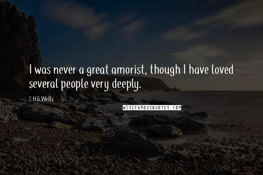 H.G.Wells Quotes: I was never a great amorist, though I have loved several people very deeply.