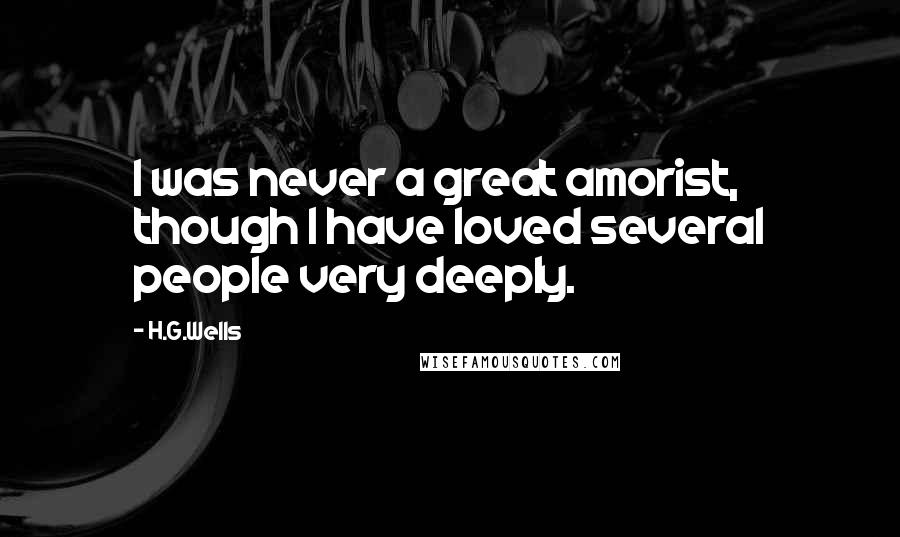 H.G.Wells Quotes: I was never a great amorist, though I have loved several people very deeply.