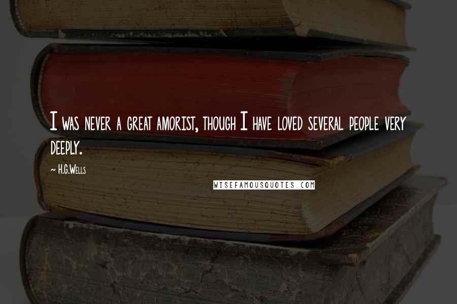 H.G.Wells Quotes: I was never a great amorist, though I have loved several people very deeply.