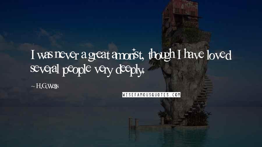 H.G.Wells Quotes: I was never a great amorist, though I have loved several people very deeply.