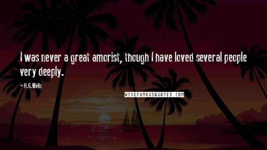 H.G.Wells Quotes: I was never a great amorist, though I have loved several people very deeply.