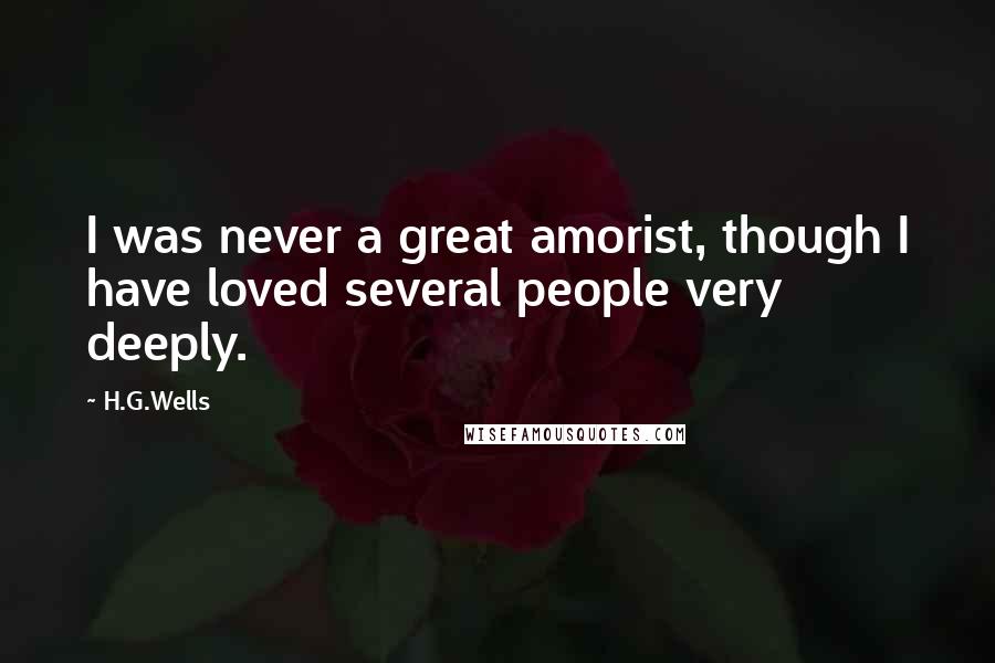 H.G.Wells Quotes: I was never a great amorist, though I have loved several people very deeply.