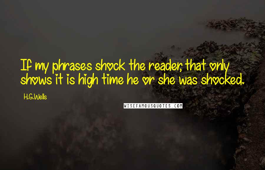 H.G.Wells Quotes: If my phrases shock the reader, that only shows it is high time he or she was shocked.