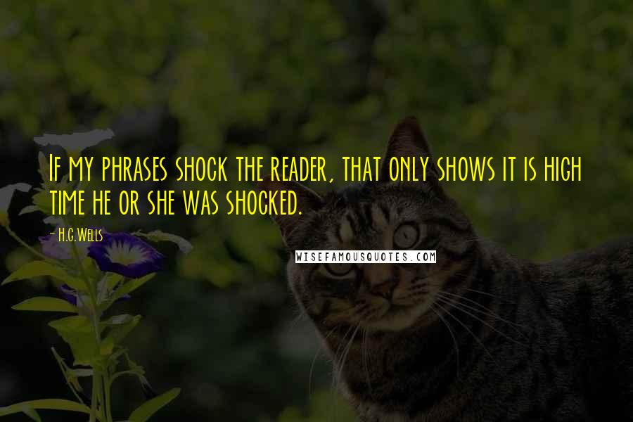 H.G.Wells Quotes: If my phrases shock the reader, that only shows it is high time he or she was shocked.