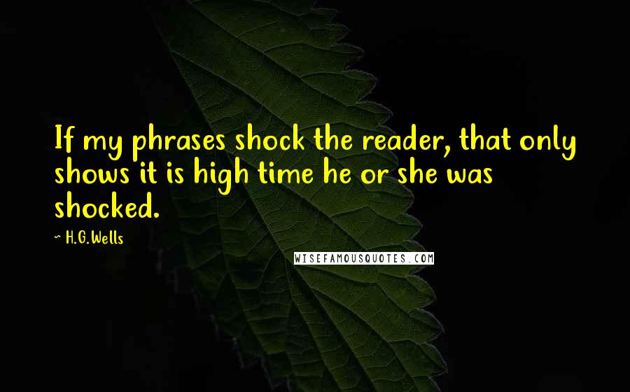 H.G.Wells Quotes: If my phrases shock the reader, that only shows it is high time he or she was shocked.