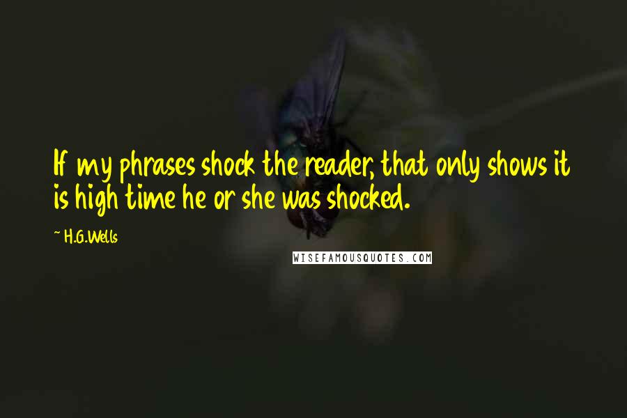 H.G.Wells Quotes: If my phrases shock the reader, that only shows it is high time he or she was shocked.