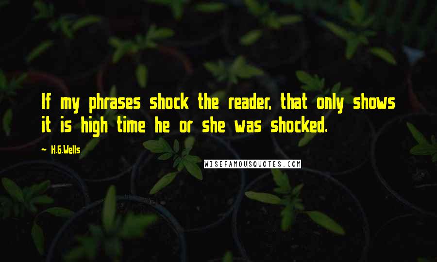 H.G.Wells Quotes: If my phrases shock the reader, that only shows it is high time he or she was shocked.