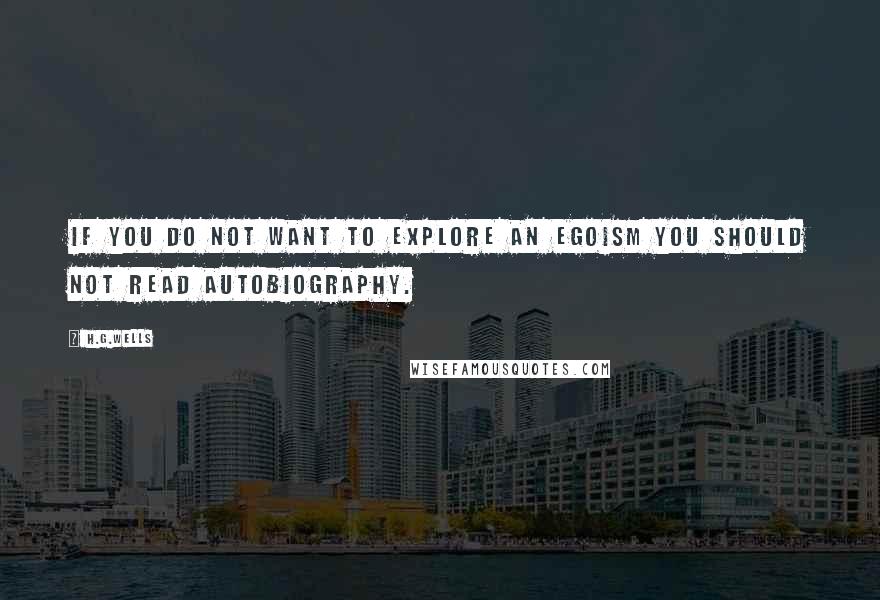 H.G.Wells Quotes: If you do not want to explore an egoism you should not read autobiography.