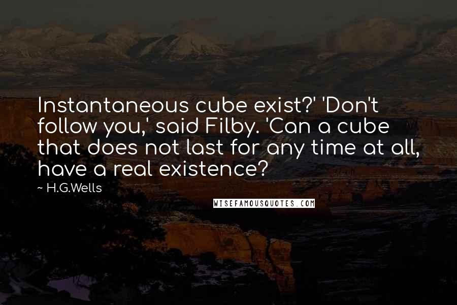 H.G.Wells Quotes: Instantaneous cube exist?' 'Don't follow you,' said Filby. 'Can a cube that does not last for any time at all, have a real existence?