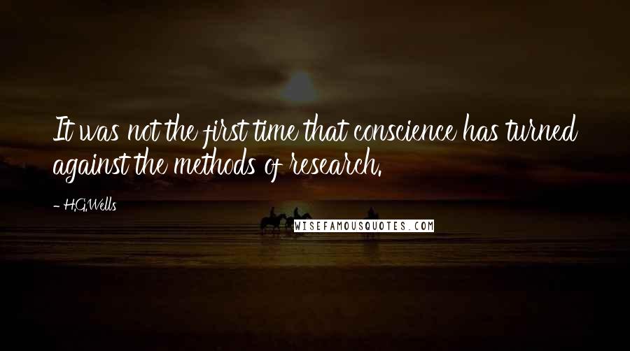 H.G.Wells Quotes: It was not the first time that conscience has turned against the methods of research.