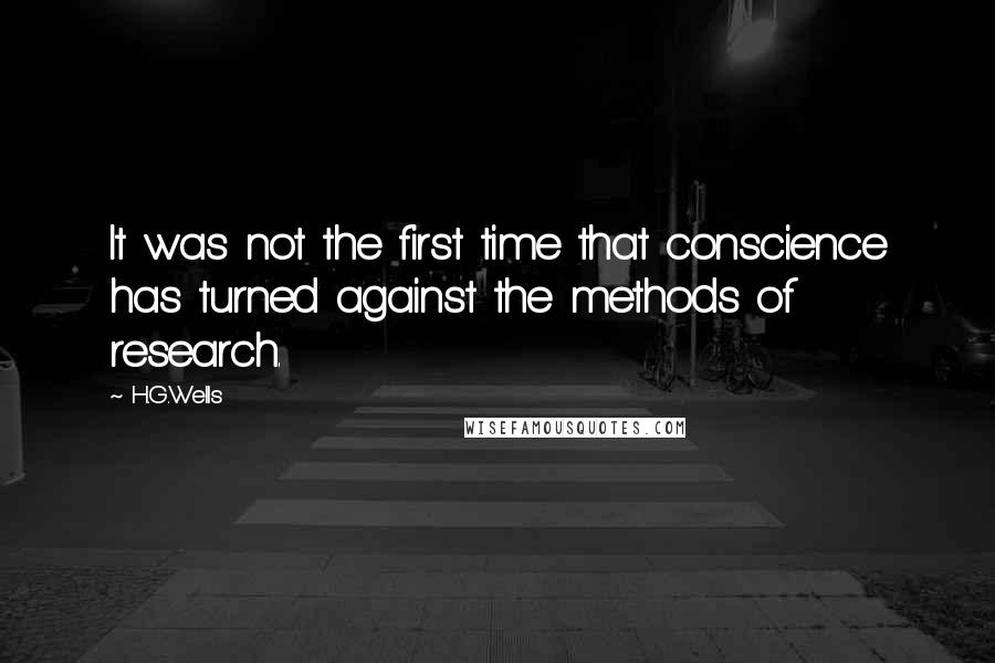 H.G.Wells Quotes: It was not the first time that conscience has turned against the methods of research.