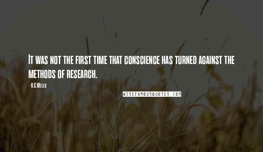 H.G.Wells Quotes: It was not the first time that conscience has turned against the methods of research.