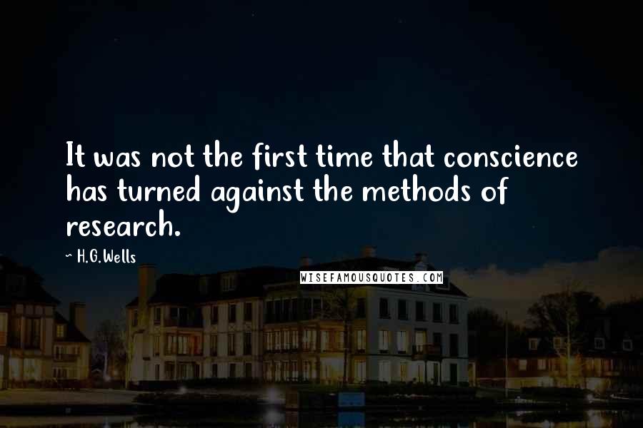 H.G.Wells Quotes: It was not the first time that conscience has turned against the methods of research.