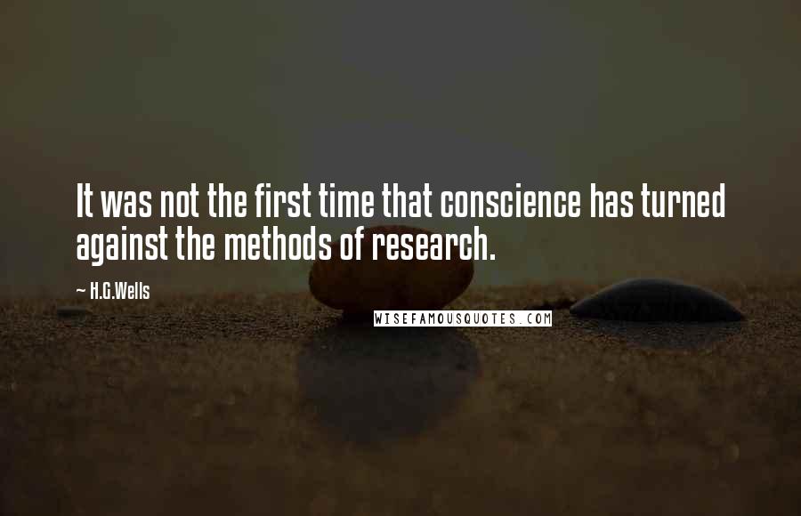 H.G.Wells Quotes: It was not the first time that conscience has turned against the methods of research.