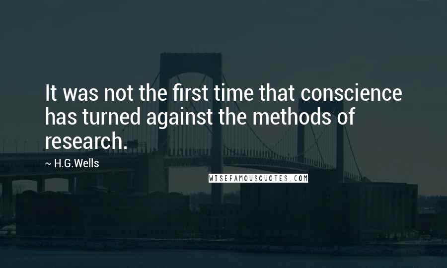 H.G.Wells Quotes: It was not the first time that conscience has turned against the methods of research.
