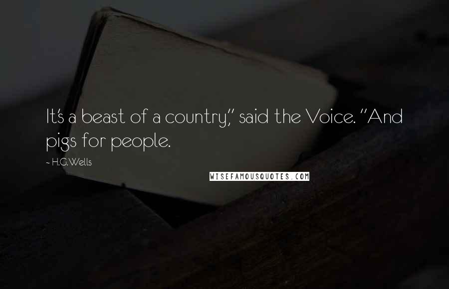 H.G.Wells Quotes: It's a beast of a country," said the Voice. "And pigs for people.