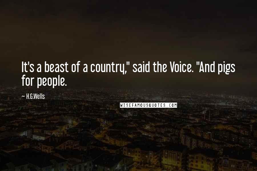 H.G.Wells Quotes: It's a beast of a country," said the Voice. "And pigs for people.