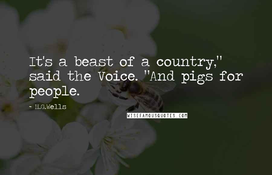 H.G.Wells Quotes: It's a beast of a country," said the Voice. "And pigs for people.