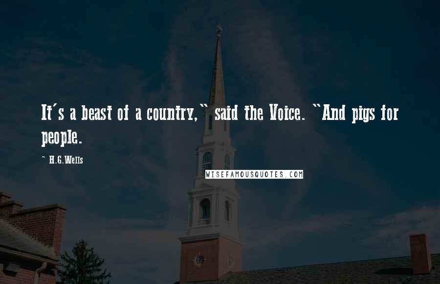 H.G.Wells Quotes: It's a beast of a country," said the Voice. "And pigs for people.