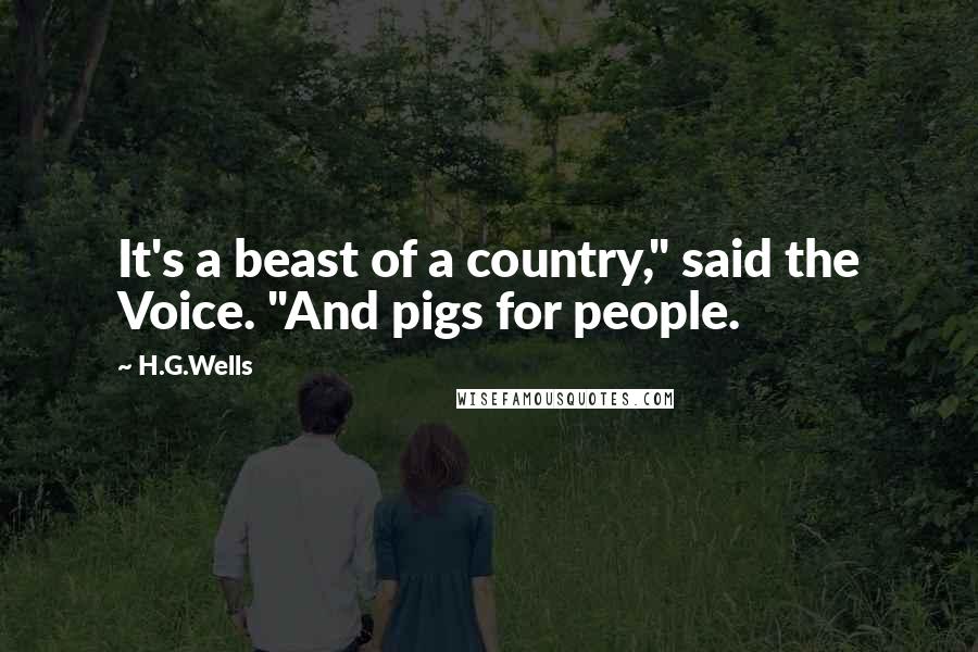 H.G.Wells Quotes: It's a beast of a country," said the Voice. "And pigs for people.