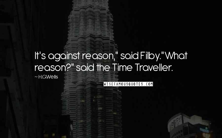 H.G.Wells Quotes: It's against reason," said Filby."What reason?" said the Time Traveller.