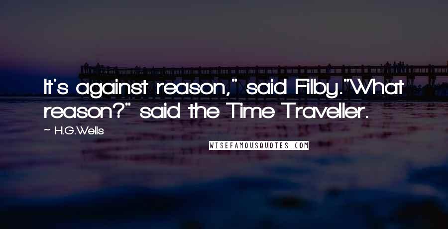 H.G.Wells Quotes: It's against reason," said Filby."What reason?" said the Time Traveller.