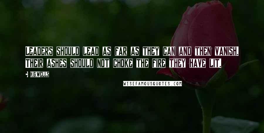 H.G.Wells Quotes: Leaders should lead as far as they can and then vanish. Their ashes should not choke the fire they have lit.