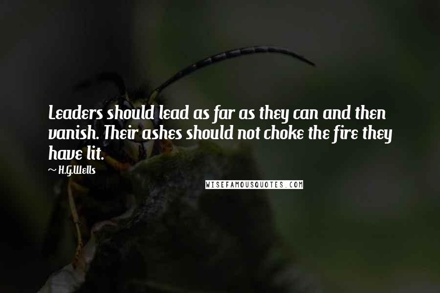 H.G.Wells Quotes: Leaders should lead as far as they can and then vanish. Their ashes should not choke the fire they have lit.