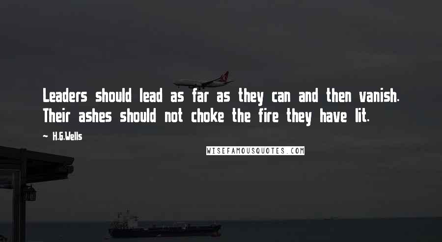H.G.Wells Quotes: Leaders should lead as far as they can and then vanish. Their ashes should not choke the fire they have lit.